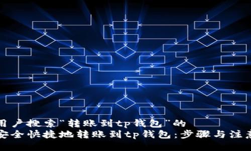 针对用户搜索“转账到tp钱包”的
如何安全快捷地转账到tp钱包：步骤与注意事项