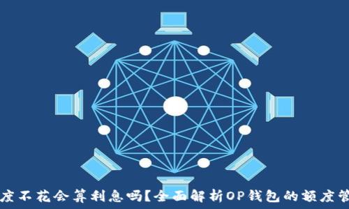   
OP钱包申请额度不花会算利息吗？全面解析OP钱包的额度管理和利息问题